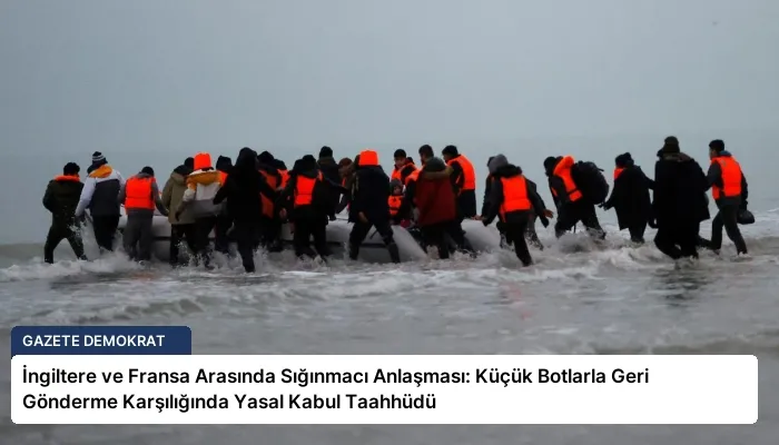İngiltere ve Fransa Arasında Sığınmacı Anlaşması: Küçük Botlarla Geri Gönderme Karşılığında Yasal Kabul Taahhüdü