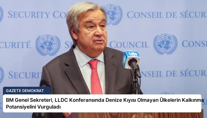 BM Genel Sekreteri, LLDC Konferansında Denize Kıyısı Olmayan Ülkelerin Kalkınma Potansiyelini Vurguladı