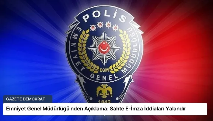 Emniyet Genel Müdürlüğü’nden Açıklama: Sahte E-İmza İddiaları Yalandır