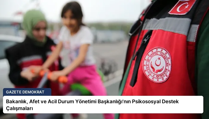 Bakanlık, Afet ve Acil Durum Yönetimi Başkanlığı’nın Psikososyal Destek Çalışmaları