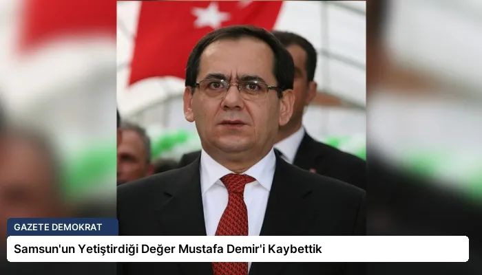 Samsun’un Yetiştirdiği Değer Mustafa Demir’i Kaybettik