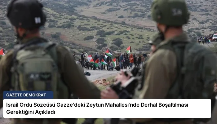İsrail Ordu Sözcüsü Gazze’deki Zeytun Mahallesi’nde Derhal Boşaltılması Gerektiğini Açıkladı