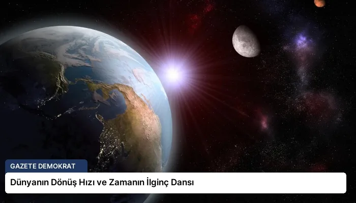 Dünyanın Dönüş Hızı ve Zamanın İlginç Dansı
