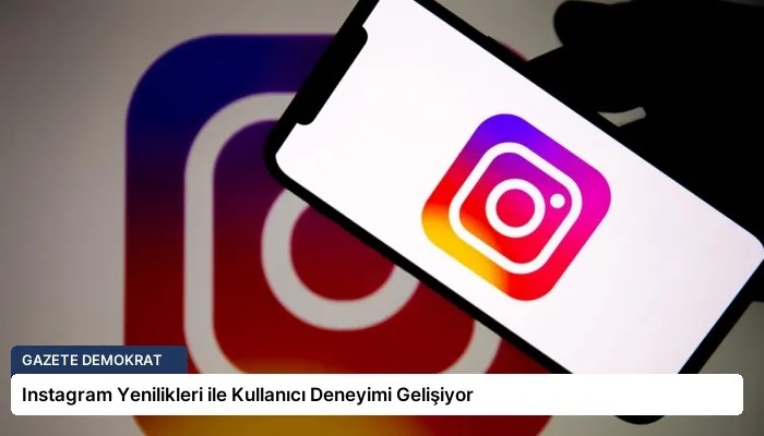 Instagram Yenilikleri ile Kullanıcı Deneyimi Gelişiyor