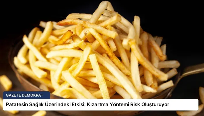Patatesin Sağlık Üzerindeki Etkisi: Kızartma Yöntemi Risk Oluşturuyor