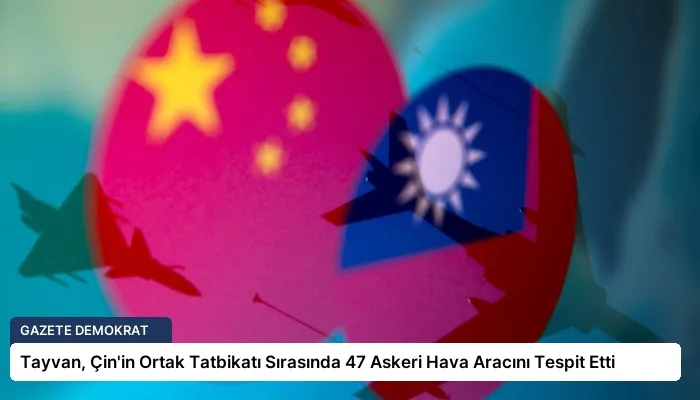 Tayvan, Çin’in Ortak Tatbikatı Sırasında 47 Askeri Hava Aracını Tespit Etti