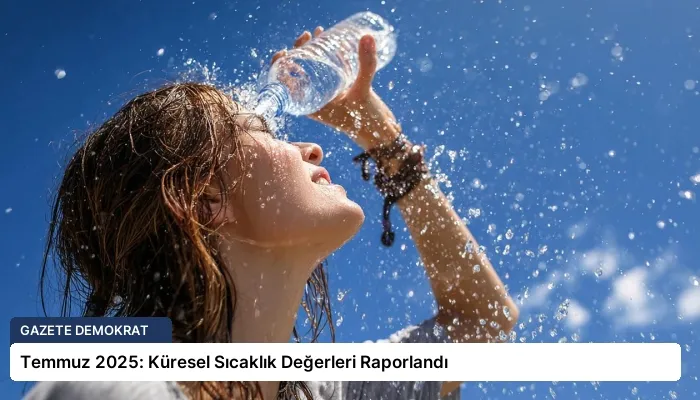 Temmuz 2025: Küresel Sıcaklık Değerleri Raporlandı