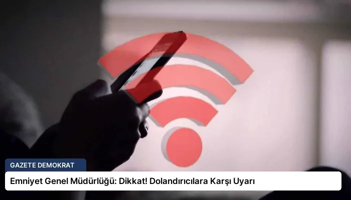 Emniyet Genel Müdürlüğü: Dikkat! Dolandırıcılara Karşı Uyarı