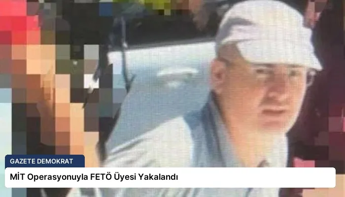MİT Operasyonuyla FETÖ Üyesi Yakalandı