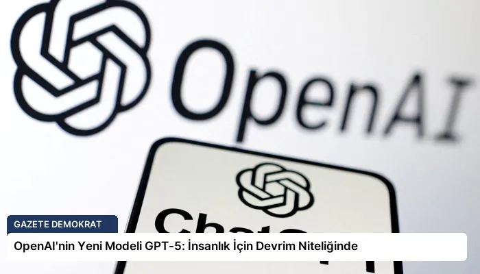 OpenAI’nin Yeni Modeli GPT-5: İnsanlık İçin Devrim Niteliğinde