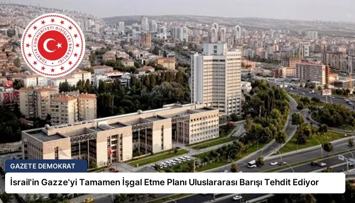 İsrail’in Gazze’yi Tamamen İşgal Etme Planı Uluslararası Barışı Tehdit Ediyor
