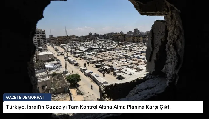 Türkiye, İsrail’in Gazze’yi Tam Kontrol Altına Alma Planına Karşı Çıktı