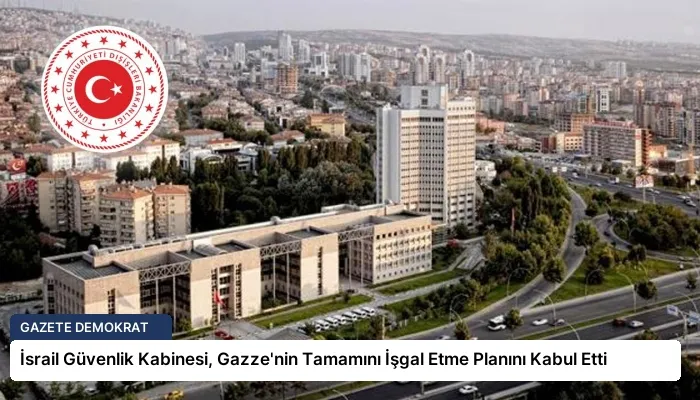 İsrail Güvenlik Kabinesi, Gazze’nin Tamamını İşgal Etme Planını Kabul Etti