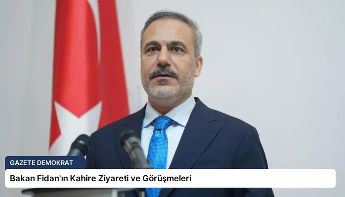 Bakan Fidan’ın Kahire Ziyareti ve Görüşmeleri