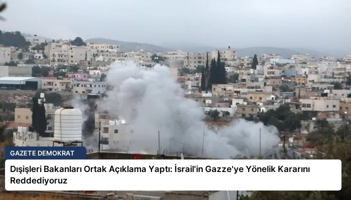 Dışişleri Bakanları Ortak Açıklama Yaptı: İsrail’in Gazze’ye Yönelik Kararını Reddediyoruz