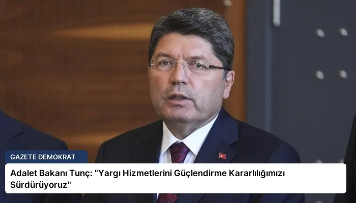 Adalet Bakanı Tunç: “Yargı Hizmetlerini Güçlendirme Kararlılığımızı Sürdürüyoruz”