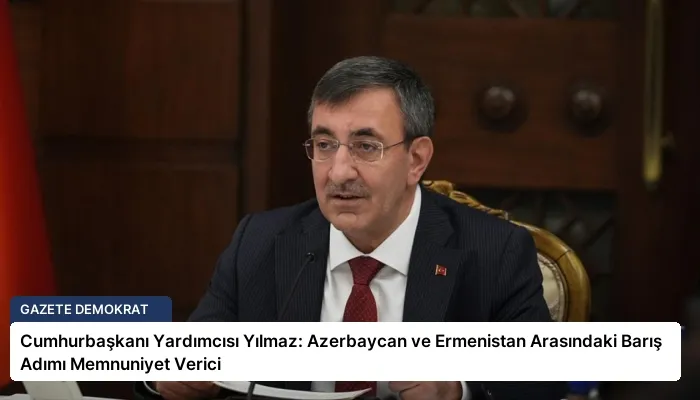Cumhurbaşkanı Yardımcısı Yılmaz: Azerbaycan ve Ermenistan Arasındaki Barış Adımı Memnuniyet Verici