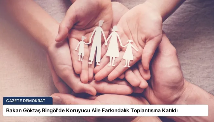 Bakan Göktaş Bingöl’de Koruyucu Aile Farkındalık Toplantısına Katıldı