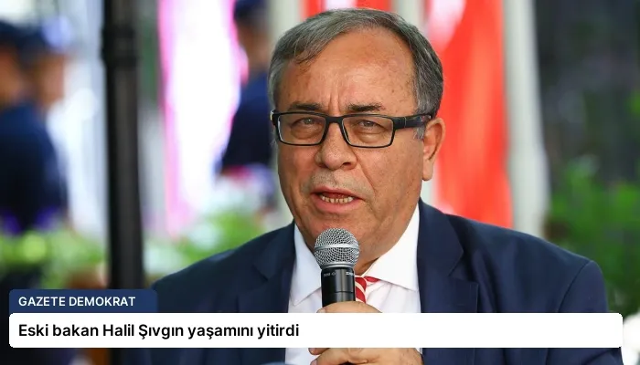 Eski bakan Halil Şıvgın yaşamını yitirdi
