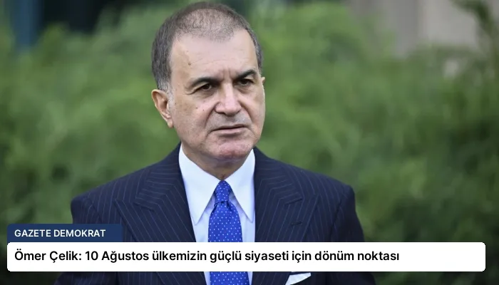 Ömer Çelik: 10 Ağustos ülkemizin güçlü siyaseti için dönüm noktası