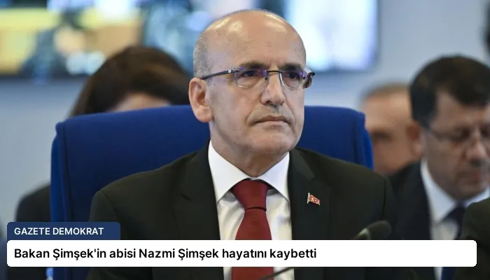 Bakan Şimşek’in abisi Nazmi Şimşek hayatını kaybetti