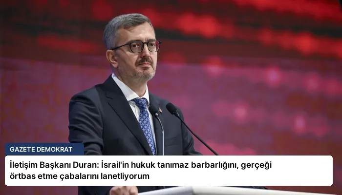 İletişim Başkanı Duran: İsrail’in hukuk tanımaz barbarlığını, gerçeği örtbas etme çabalarını lanetliyorum