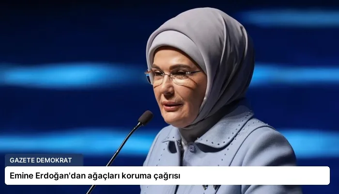 Emine Erdoğan’dan ağaçları koruma çağrısı