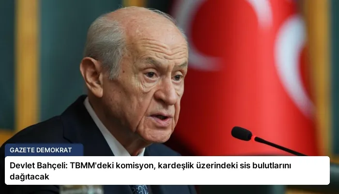 Devlet Bahçeli: TBMM’deki komisyon, kardeşlik üzerindeki sis bulutlarını dağıtacak
