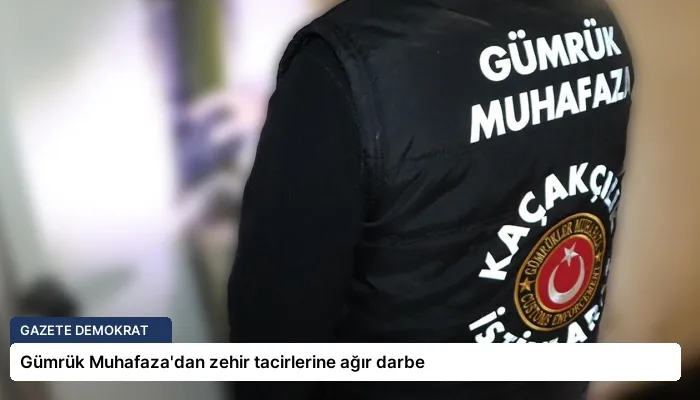 Gümrük Muhafaza’dan zehir tacirlerine ağır darbe