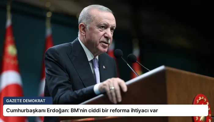 Cumhurbaşkanı Erdoğan: BM’nin ciddi bir reforma ihtiyacı var
