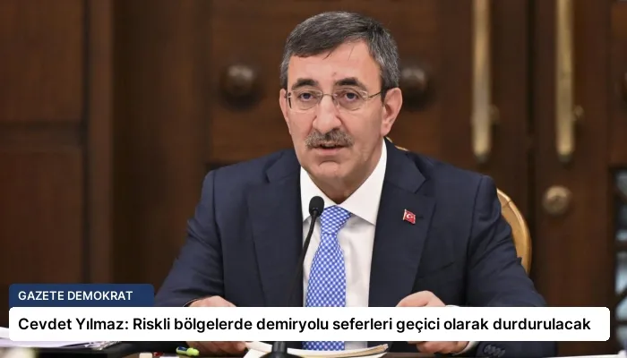 Cevdet Yılmaz: Riskli bölgelerde demiryolu seferleri geçici olarak durdurulacak
