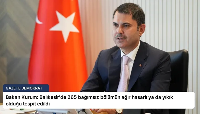 Bakan Kurum: Balıkesir’de 265 bağımsız bölümün ağır hasarlı ya da yıkık olduğu tespit edildi