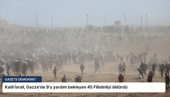 Katil İsrail, Gazze’de 9’u yardım bekleyen 45 Filistinliyi öldürdü