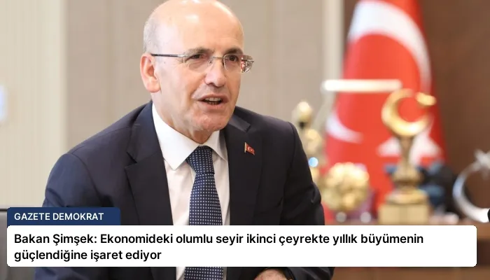 Bakan Şimşek: Ekonomideki olumlu seyir ikinci çeyrekte yıllık büyümenin güçlendiğine işaret ediyor