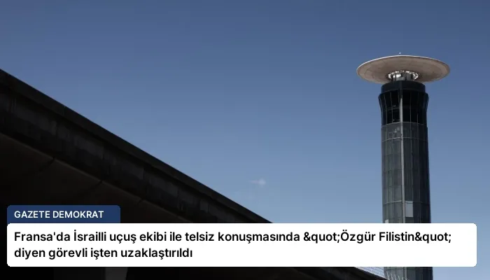 Fransa’da İsrailli uçuş ekibi ile telsiz konuşmasında "Özgür Filistin" diyen görevli işten uzaklaştırıldı