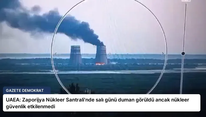 UAEA: Zaporijya Nükleer Santrali’nde salı günü duman görüldü ancak nükleer güvenlik etkilenmedi