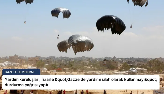Yardım kuruluşları, İsrail’e "Gazze’de yardımı silah olarak kullanmayı" durdurma çağrısı yaptı
