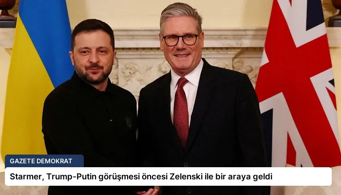 Starmer, Trump-Putin görüşmesi öncesi Zelenski ile bir araya geldi