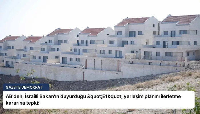 AB’den, İsrailli Bakan’ın duyurduğu "E1" yerleşim planını ilerletme kararına tepki: