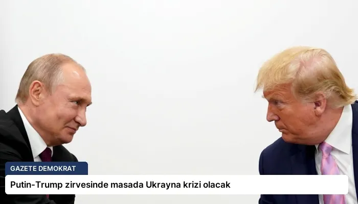 Putin-Trump zirvesinde masada Ukrayna krizi olacak