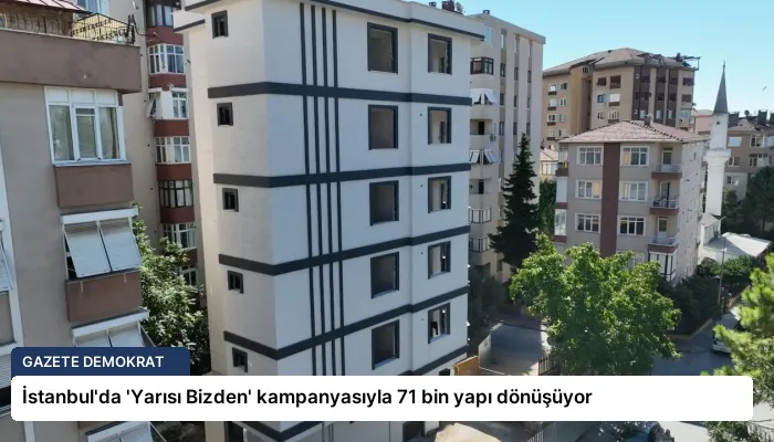 İstanbul’da ‘Yarısı Bizden’ kampanyasıyla 71 bin yapı dönüşüyor