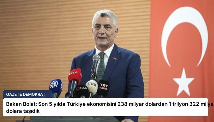 Bakan Bolat: Son 5 yılda Türkiye ekonomisini 238 milyar dolardan 1 trilyon 322 milyar dolara taşıdık