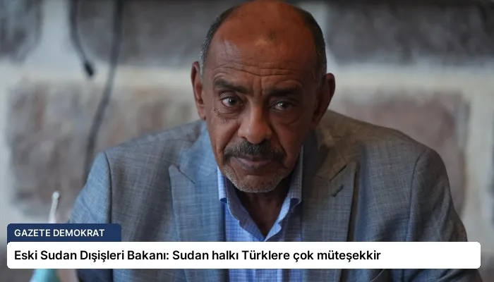 Eski Sudan Dışişleri Bakanı: Sudan halkı Türklere çok müteşekkir