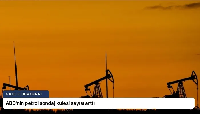 ABD’nin petrol sondaj kulesi sayısı arttı