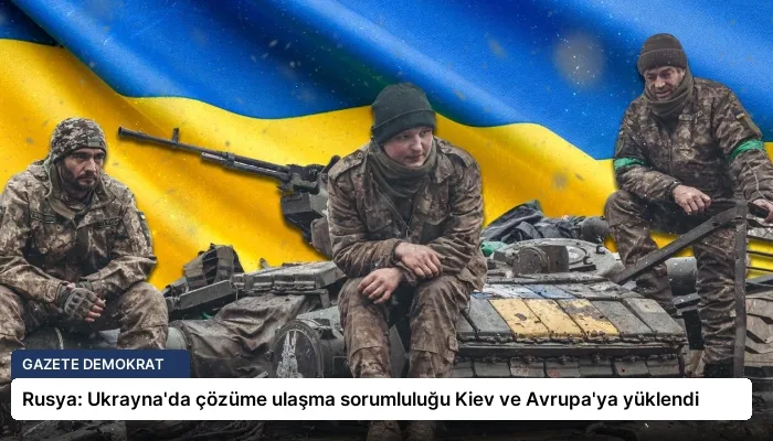 Rusya: Ukrayna’da çözüme ulaşma sorumluluğu Kiev ve Avrupa’ya yüklendi