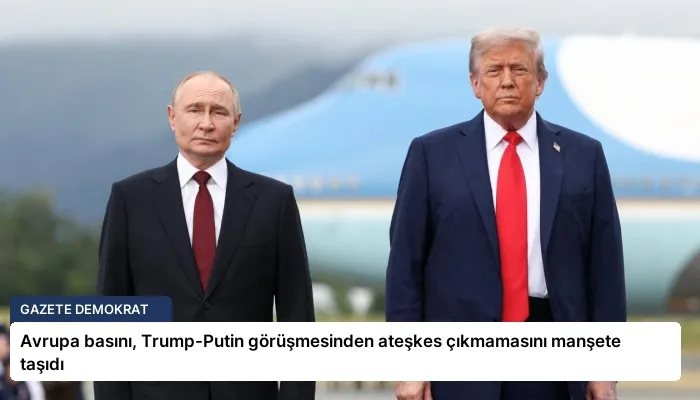 Avrupa basını, Trump-Putin görüşmesinden ateşkes çıkmamasını manşete taşıdı