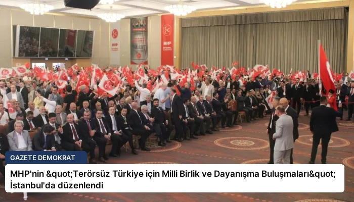 MHP’nin "Terörsüz Türkiye için Milli Birlik ve Dayanışma Buluşmaları" İstanbul’da düzenlendi
