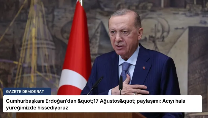 Cumhurbaşkanı Erdoğan’dan "17 Ağustos" paylaşımı: Acıyı hala yüreğimizde hissediyoruz