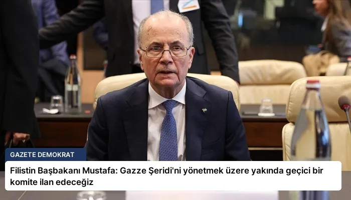 Filistin Başbakanı Mustafa: Gazze Şeridi’ni yönetmek üzere yakında geçici bir komite ilan edeceğiz