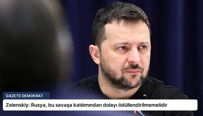 Zelenskiy: Rusya, bu savaşa katılımından dolayı ödüllendirilmemelidir